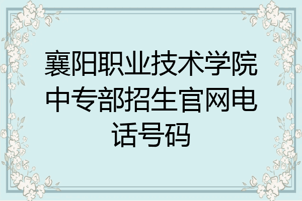 襄阳职业技术学院中专部招生官网电话号码