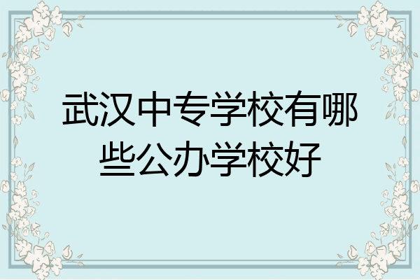 武汉中专学校有哪些公办学校好