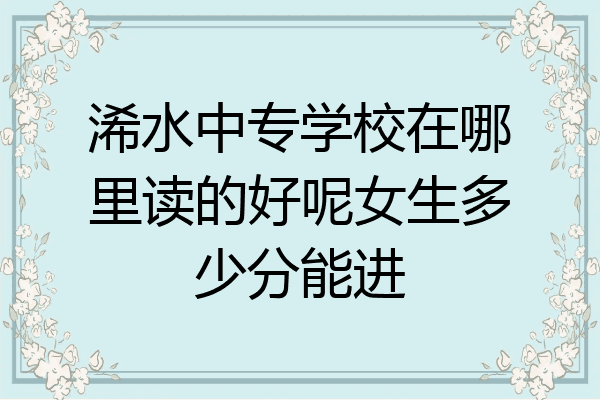 浠水中专学校在哪里读的好呢女生多少分能进