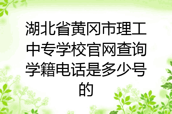 湖北省黄冈市理工中专学校官网查询学籍电话是多少号的