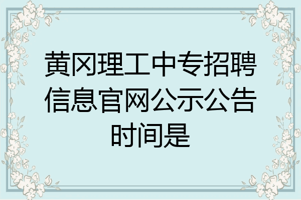 黄冈理工中专招聘信息官网公示公告时间是