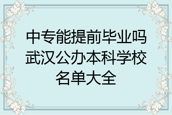 中专能提前毕业吗武汉公办本科学校名单大全
