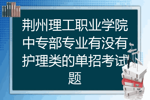 荆州理工职业学院中专部专业有没有护理类的单招考试题