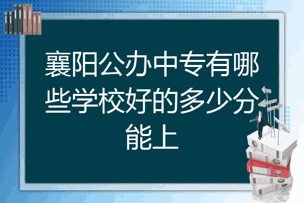 襄阳公办中专有哪些学校好的多少分能上