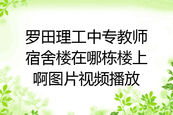 罗田理工中专教师宿舍楼在哪栋楼上啊图片视频播放