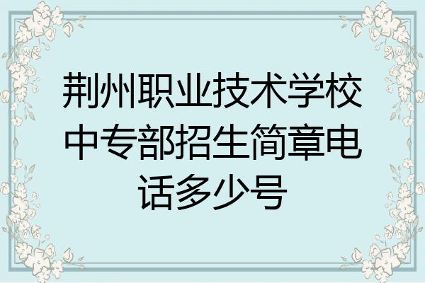 荆州职业技术学校中专部招生简章电话多少号