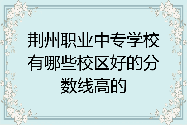 荆州职业中专学校有哪些校区好的分数线高的