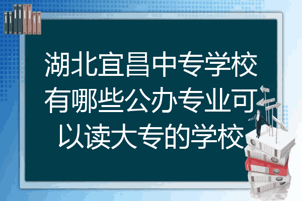 湖北宜昌中专学校有哪些公办专业可以读大专的学校