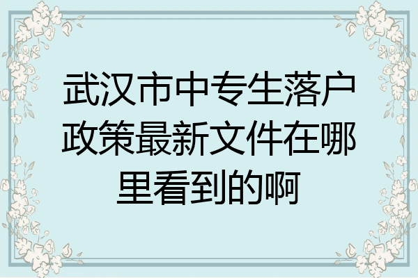 武汉市中专生落户政策最新文件在哪里看到的啊