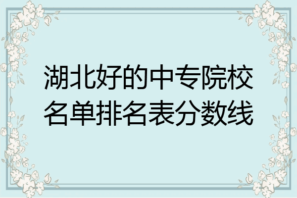 湖北好的中专院校名单排名表分数线