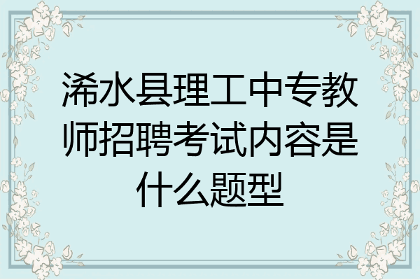 浠水县理工中专教师招聘考试内容是什么题型