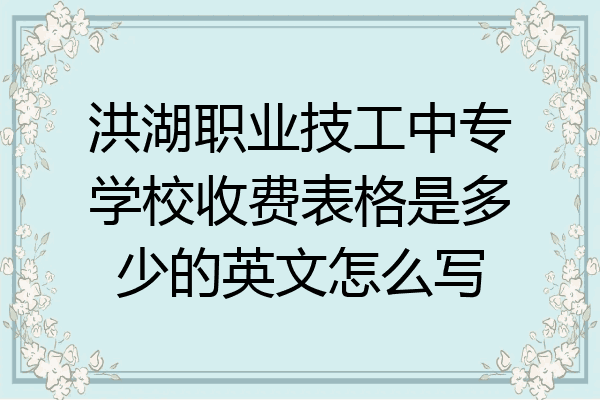 洪湖职业技工中专学校收费表格是多少的英文怎么写