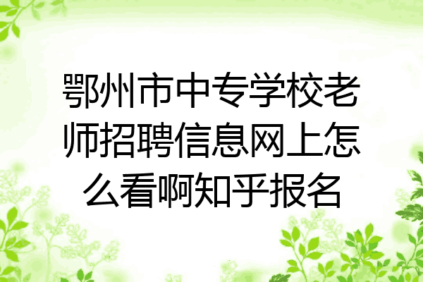 鄂州市中专学校老师招聘信息网上怎么看啊知乎报名