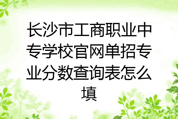 长沙市工商职业中专学校官网单招专业分数查询表怎么填