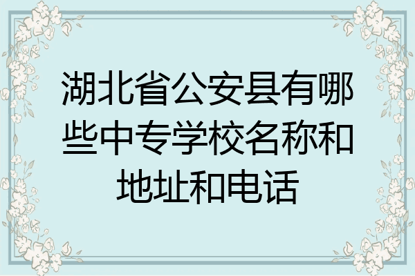 湖北省公安县有哪些中专学校名称和地址和电话