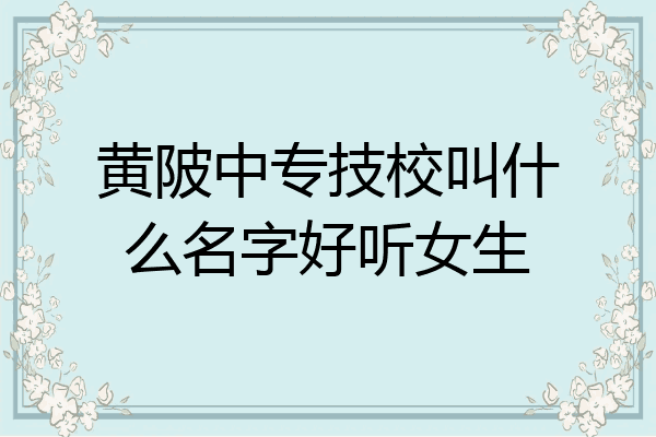 黄陂中专技校叫什么名字好听女生