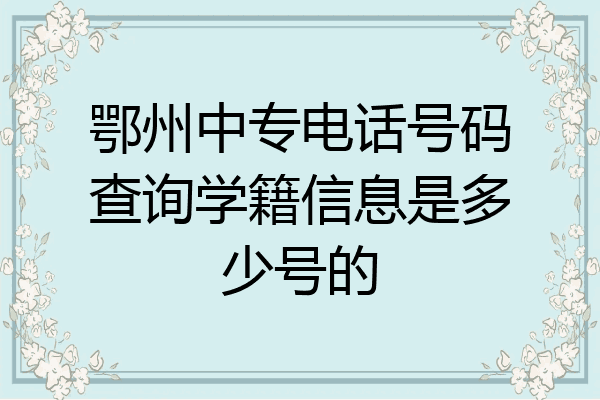 鄂州中专电话号码查询学籍信息是多少号的
