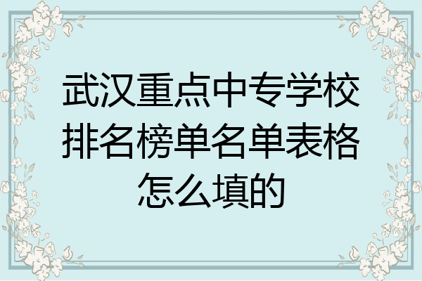 武汉重点中专学校排名榜单名单表格怎么填的