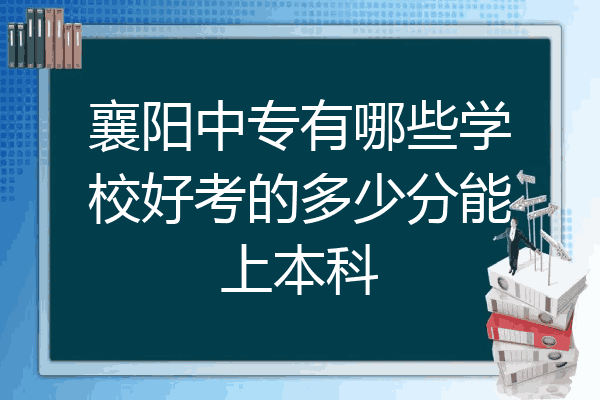 襄阳中专有哪些学校好考的多少分能上本科
