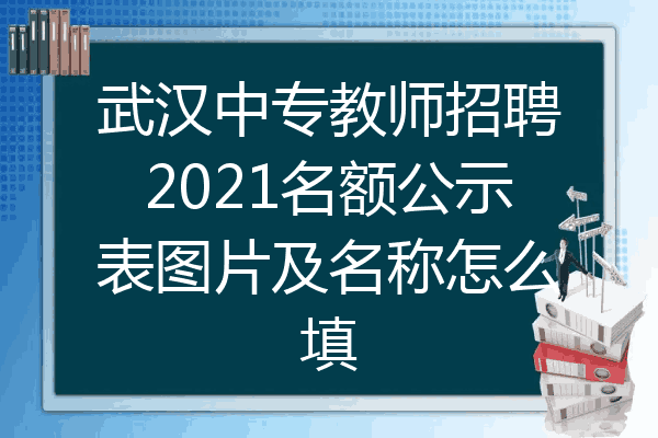 武汉中专教师招聘2021名额公示表图片及名称怎么填