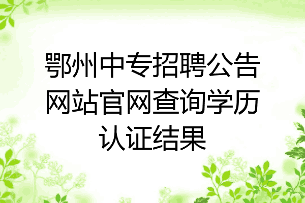 鄂州中专招聘公告网站官网查询学历认证结果