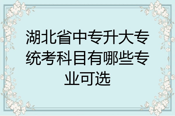 湖北省中专升大专统考科目有哪些专业可选