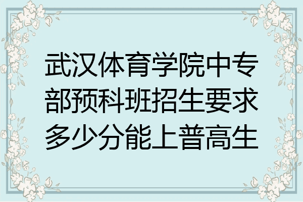 武汉体育学院中专部预科班招生要求多少分能上普高生