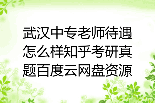 武汉中专老师待遇怎么样知乎考研真题百度云网盘资源
