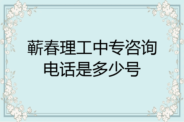 蕲春理工中专咨询电话是多少号