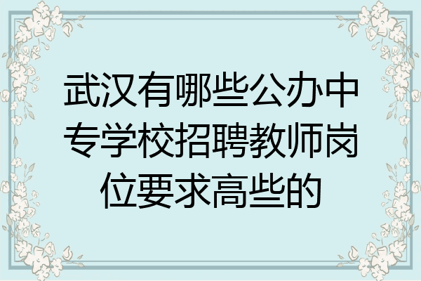 武汉有哪些公办中专学校招聘教师岗位要求高些的