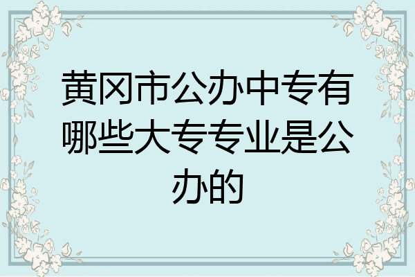 黄冈市公办中专有哪些大专专业是公办的