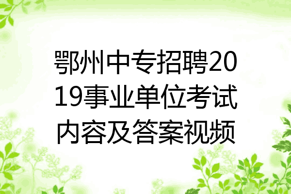 鄂州中专招聘2019事业单位考试内容及答案视频