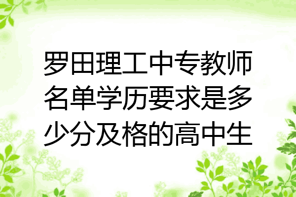 罗田理工中专教师名单学历要求是多少分及格的高中生