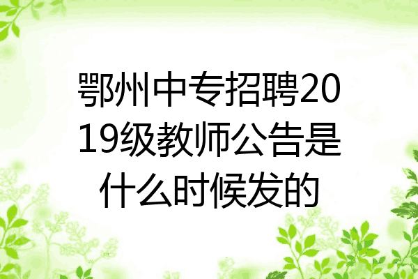 鄂州中专招聘2019级教师公告是什么时候发的