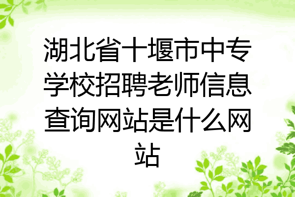 湖北省十堰市中专学校招聘老师信息查询网站是什么网站