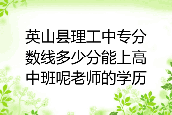 英山县理工中专分数线多少分能上高中班呢老师的学历