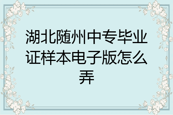 湖北随州中专毕业证样本电子版怎么弄