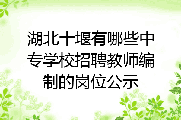 湖北十堰有哪些中专学校招聘教师编制的岗位公示