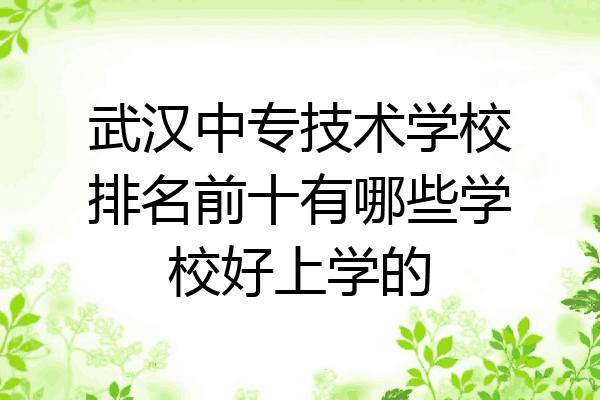 武汉中专技术学校排名前十有哪些学校好上学的