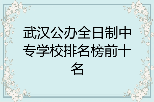 武汉公办全日制中专学校排名榜前十名