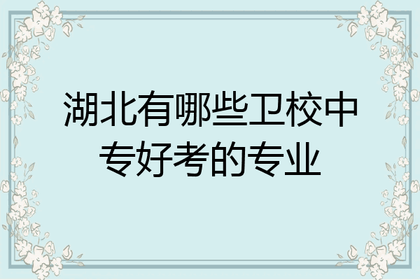 湖北有哪些卫校中专好考的专业