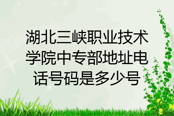 湖北三峡职业技术学院中专部地址电话号码是多少号
