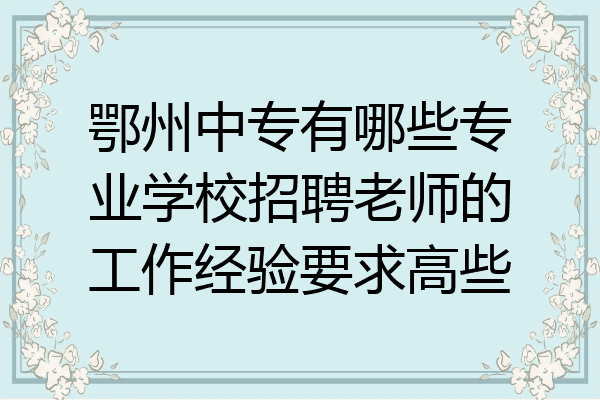 鄂州中专有哪些专业学校招聘老师的工作经验要求高些