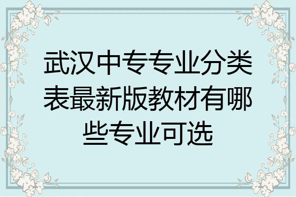 武汉中专专业分类表最新版教材有哪些专业可选