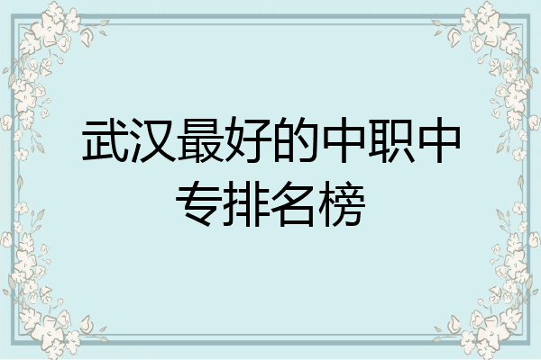 武汉最好的中职中专排名榜
