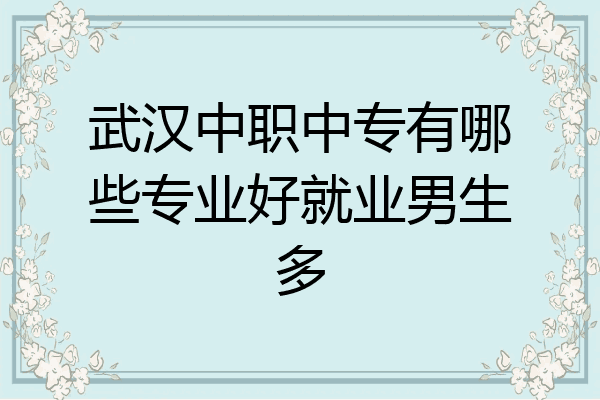 武汉中职中专有哪些专业好就业男生多