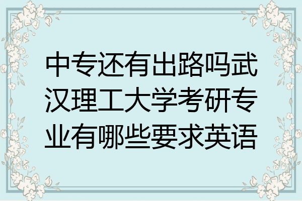 中专还有出路吗武汉理工大学考研专业有哪些要求英语