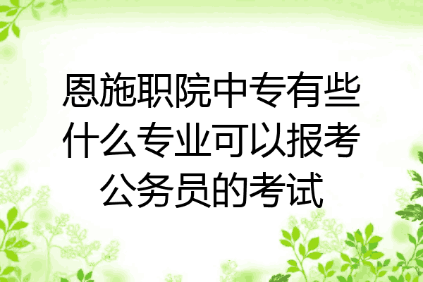 恩施职院中专有些什么专业可以报考公务员的考试