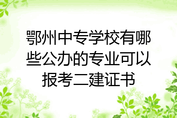 鄂州中专学校有哪些公办的专业可以报考二建证书
