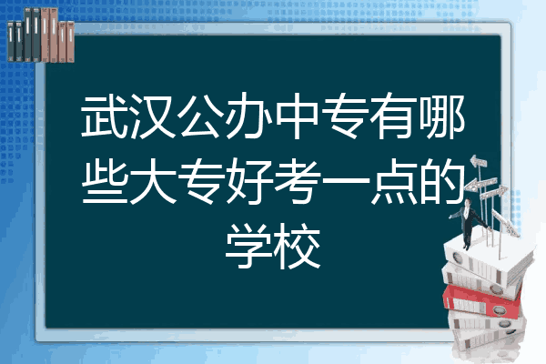武汉公办中专有哪些大专好考一点的学校